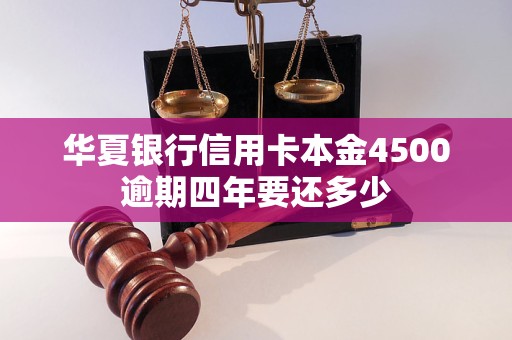 華夏銀行信用卡本金4500逾期四年要還多少