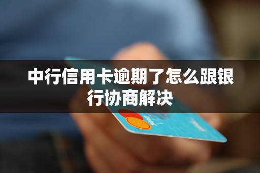 中行信用卡逾期了怎么跟銀行協(xié)商解決