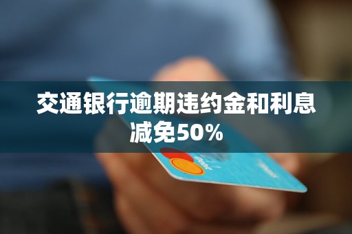 交通銀行逾期違約金和利息減免50%