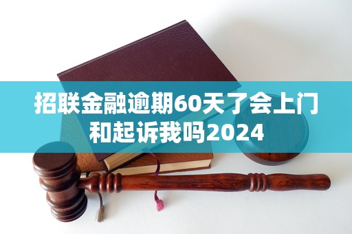 招聯(lián)金融逾期60天了會(huì)上門和起訴我嗎2024