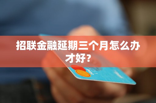 招聯(lián)金融延期三個月怎么辦才好？