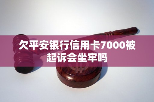 欠平安銀行信用卡7000被起訴會(huì)坐牢嗎