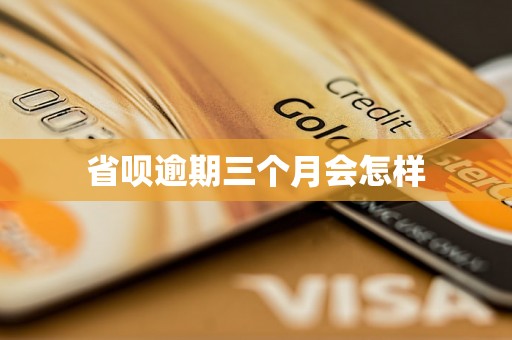 省呗逾期三个月会怎样