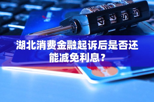 湖北消費金融起訴后是否還能減免利息？