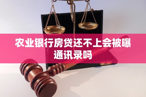 農(nóng)業(yè)銀行房貸還不上會被曝通訊錄嗎