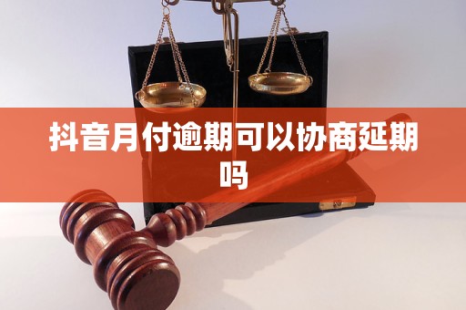 抖音月付逾期可以協(xié)商延期嗎