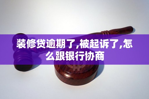 裝修貸逾期了,被起訴了,怎么跟銀行協(xié)商