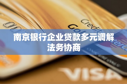 南京銀行企業(yè)貸款多元調(diào)解法務(wù)協(xié)商