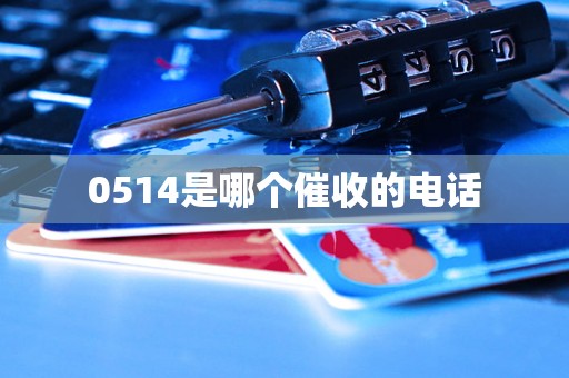 0514是哪个催收的电话