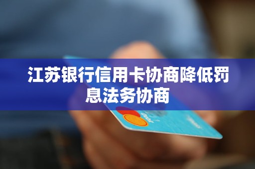 江蘇銀行信用卡協(xié)商降低罰息法務(wù)協(xié)商