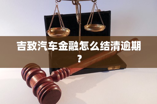 吉致汽車金融怎么結(jié)清逾期？