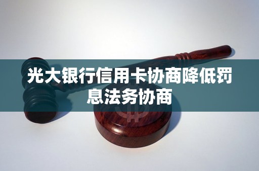 光大銀行信用卡協(xié)商降低罰息法務(wù)協(xié)商