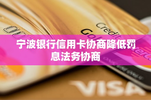 寧波銀行信用卡協(xié)商降低罰息法務(wù)協(xié)商