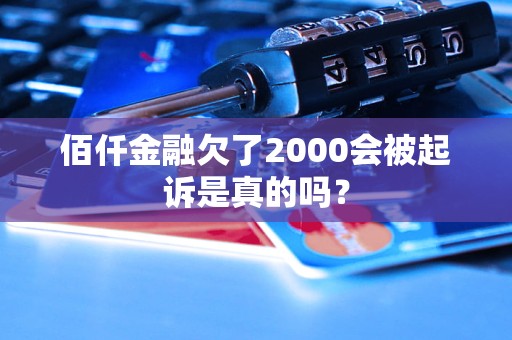 佰仟金融欠了2000會(huì)被起訴是真的嗎？