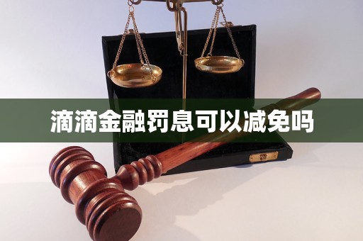 滴滴金融罰息可以減免嗎