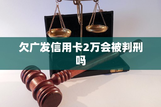 欠廣發(fā)信用卡2萬會被判刑嗎