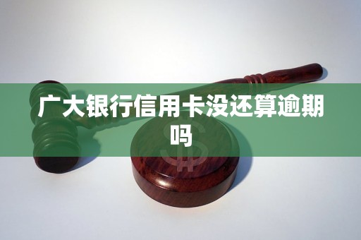 廣大銀行信用卡沒(méi)還算逾期嗎