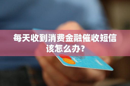 每天收到消費(fèi)金融催收短信該怎么辦？