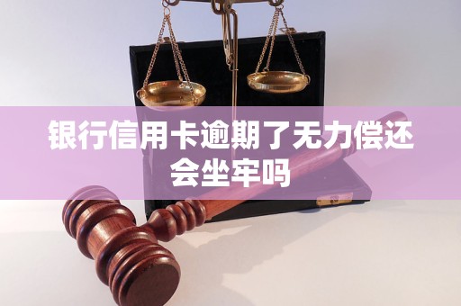 銀行信用卡逾期了無力償還會(huì)坐牢嗎