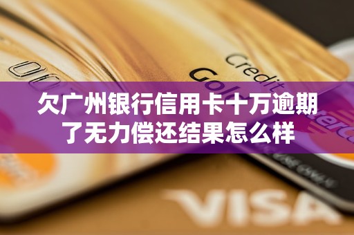 欠廣州銀行信用卡十萬逾期了無力償還結(jié)果怎么樣