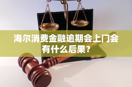 海爾消費金融逾期會上門會有什么后果？