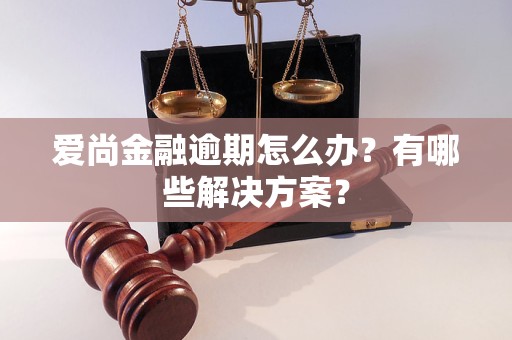 愛尚金融逾期怎么辦？有哪些解決方案？