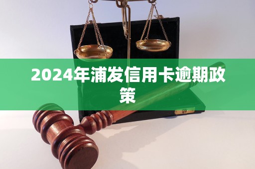 2024年浦發(fā)信用卡逾期政策