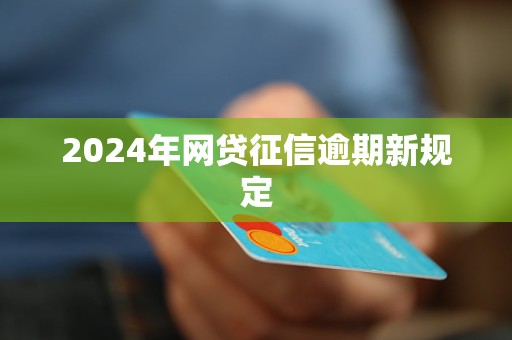 2024年網(wǎng)貸征信逾期新規(guī)定