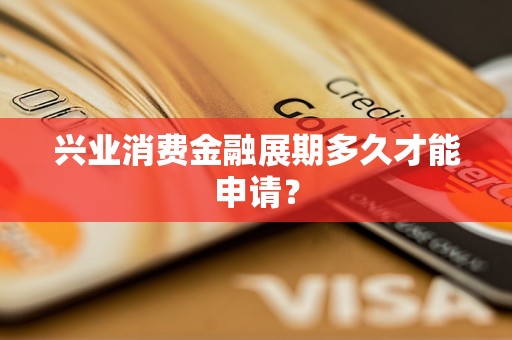 興業(yè)消費(fèi)金融展期多久才能申請(qǐng)？