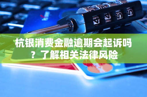 杭銀消費金融逾期會起訴嗎？了解相關(guān)法律風(fēng)險