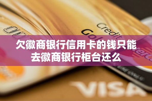 欠徽商銀行信用卡的錢只能去徽商銀行柜臺還么