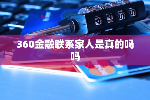 360金融聯(lián)系家人是真的嗎嗎