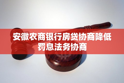 安徽農(nóng)商銀行房貸協(xié)商降低罰息法務(wù)協(xié)商