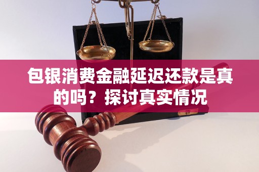 包銀消費金融延遲還款是真的嗎？探討真實情況