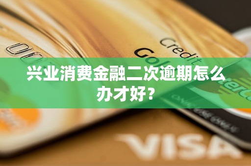 興業(yè)消費(fèi)金融二次逾期怎么辦才好？