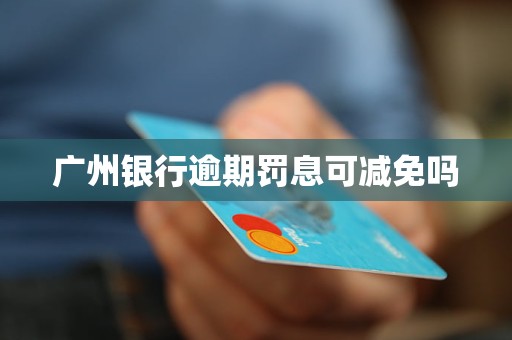 廣州銀行逾期罰息可減免嗎