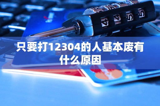 只要打12304的人基本废有什么原因