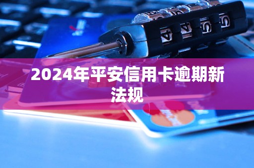 2024年平安信用卡逾期新法規(guī)