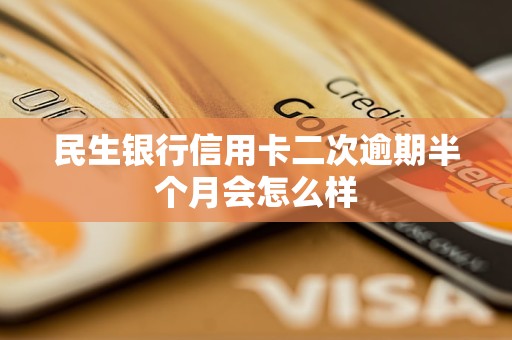 民生銀行信用卡二次逾期半個(gè)月會怎么樣