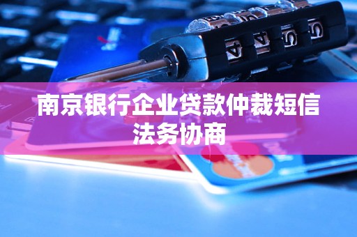 南京銀行企業(yè)貸款仲裁短信法務(wù)協(xié)商