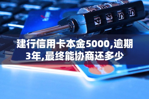 建行信用卡本金5000,逾期3年,最終能協(xié)商還多少