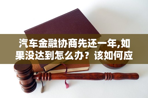 汽車金融協(xié)商先還一年,如果沒(méi)達(dá)到怎么辦？該如何應(yīng)對(duì)？