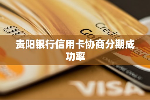 貴陽銀行信用卡協(xié)商分期成功率