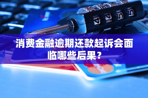 消費金融逾期還款起訴會面臨哪些后果？