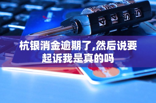 杭銀消金逾期了,然后說要起訴我是真的嗎