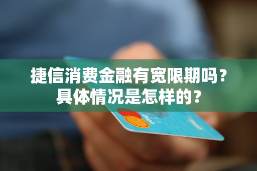 捷信消費(fèi)金融有寬限期嗎？具體情況是怎樣的？