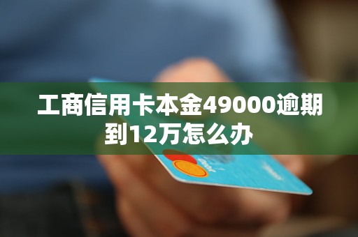 工商信用卡本金49000逾期到12萬怎么辦