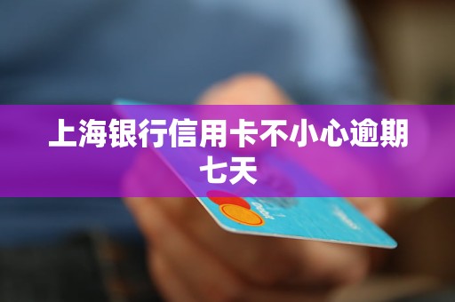 上海銀行信用卡不小心逾期七天