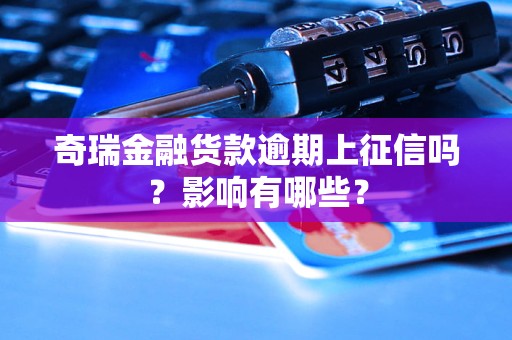 奇瑞金融貨款逾期上征信嗎？影響有哪些？