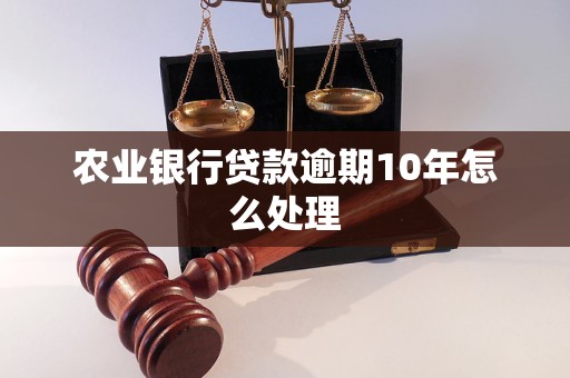 農(nóng)業(yè)銀行貸款逾期10年怎么處理